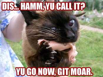why yes, I am enjoying this cat devouring a piece of ham, caption 'Dis ham, you call it? You go. Get more.'