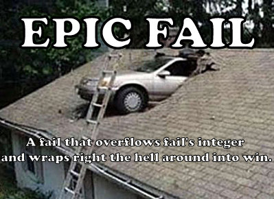 no, not quite that bad, just really annoying EPIC FAIL: a fail so big it wraps right the hell around into win
