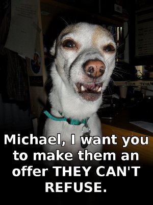 Michael, I want you to make them an offer THEY CAN'T REFUSE
