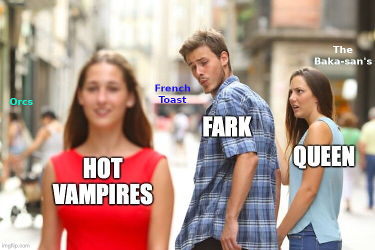 distracted boyfriend Fark looks at hot vampires instead of Queen and Orcs, French toast, and the baka-sans are in the background