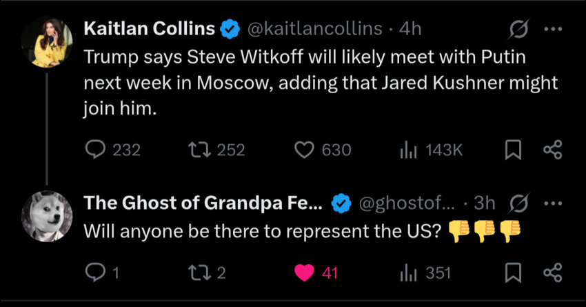 Kaitlan Collins: Trump says Steve Witkoff will likely meet with Putin next week. Ghost of Grandpa: Will anyone be there to represent the US?